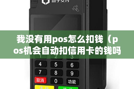 我没有用pos怎么扣钱（pos机会自动扣信用卡的钱吗）