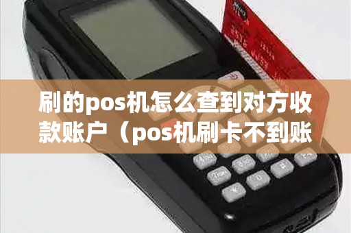 刷的pos机怎么查到对方收款账户（pos机刷卡不到账谁负责）