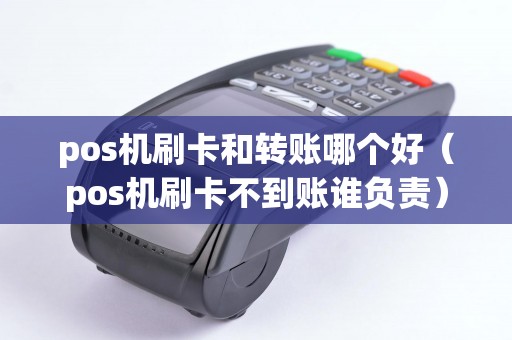 pos机刷卡和转账哪个好（pos机刷卡不到账谁负责）