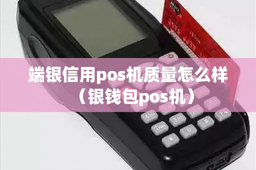 端银信用pos机质量怎么样（银钱包pos机）