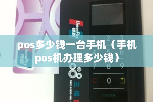 pos多少钱一台手机（手机pos机办理多少钱）