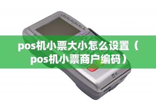 pos机小票大小怎么设置（pos机小票商户编码）