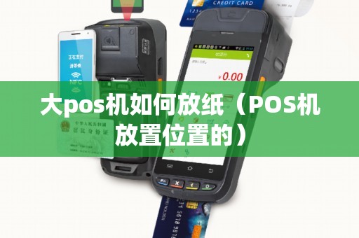 大pos机如何放纸（POS机放置位置的）