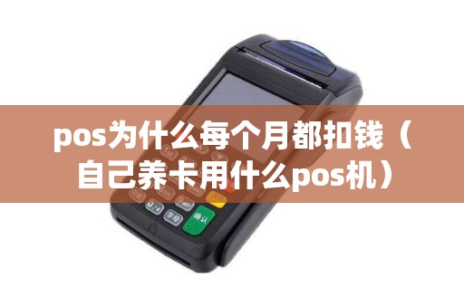 pos为什么每个月都扣钱（自己养卡用什么pos机）