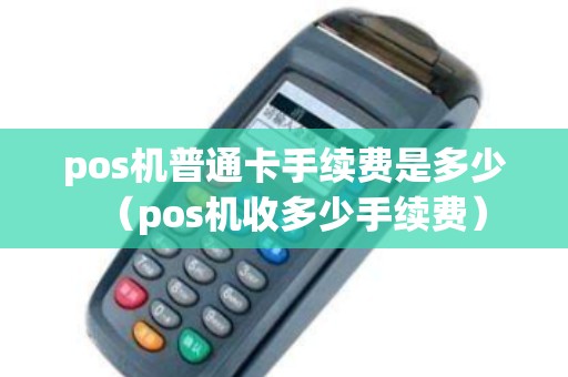 pos机普通卡手续费是多少（pos机收多少手续费）