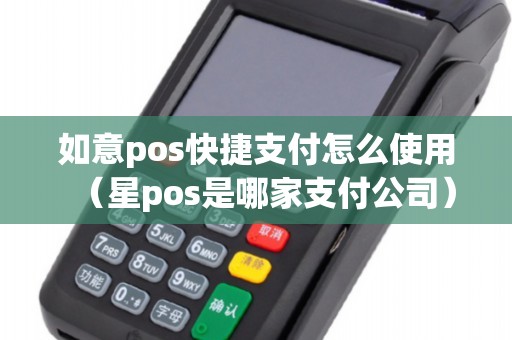 如意pos快捷支付怎么使用（星pos是哪家支付公司）
