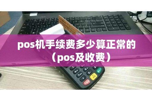 pos机手续费多少算正常的（pos及收费）