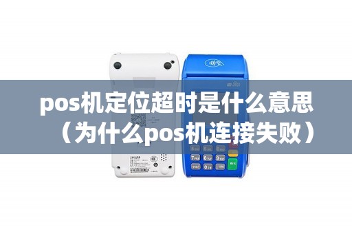 pos机定位超时是什么意思（为什么pos机连接失败）