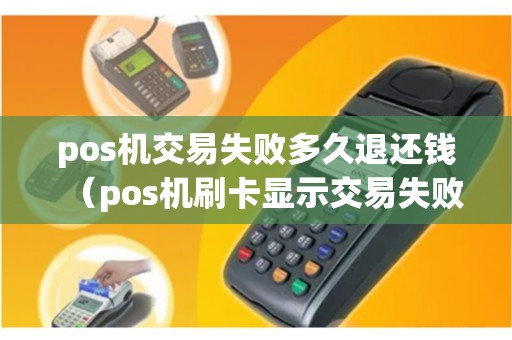 pos机交易失败多久退还钱（pos机刷卡显示交易失败）