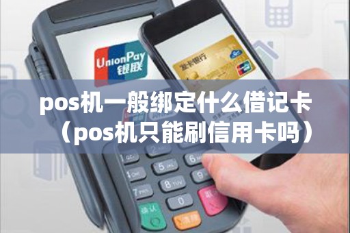 pos机一般绑定什么借记卡（pos机只能刷信用卡吗）