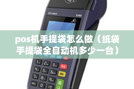 pos机手提袋怎么做（纸袋手提袋全自动机多少一台）