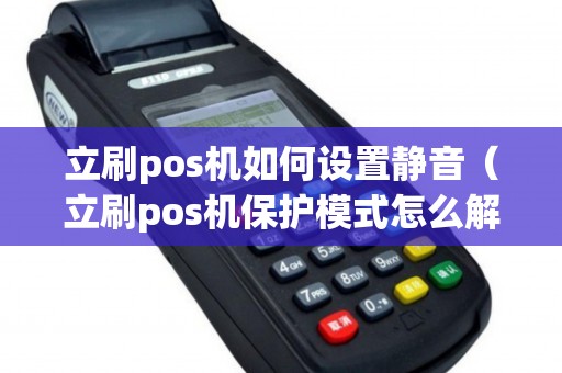 立刷pos机如何设置静音（立刷pos机保护模式怎么解除）