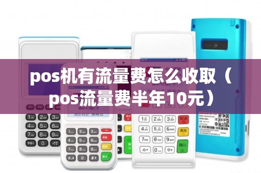 pos机有流量费怎么收取（pos流量费半年10元）