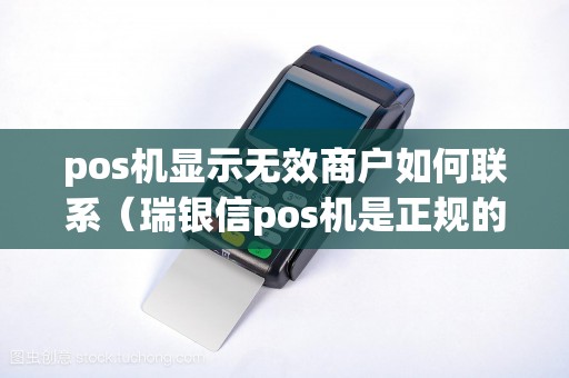 pos机显示无效商户如何联系（瑞银信pos机是正规的吗）