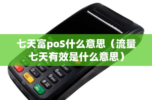 七天富poS什么意思（流量七天有效是什么意思）