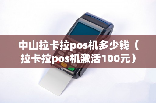 中山拉卡拉pos机多少钱（拉卡拉pos机激活100元）