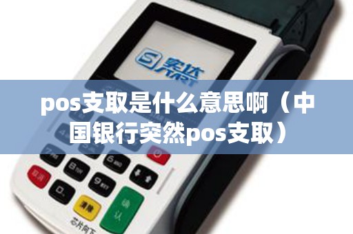 pos支取是什么意思啊（中国银行突然pos支取）