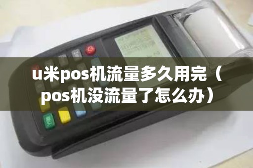 u米pos机流量多久用完（pos机没流量了怎么办）