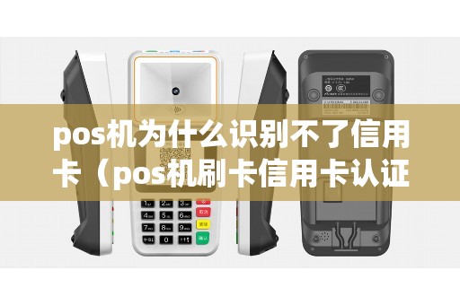 pos机为什么识别不了信用卡（pos机刷卡信用卡认证失败）