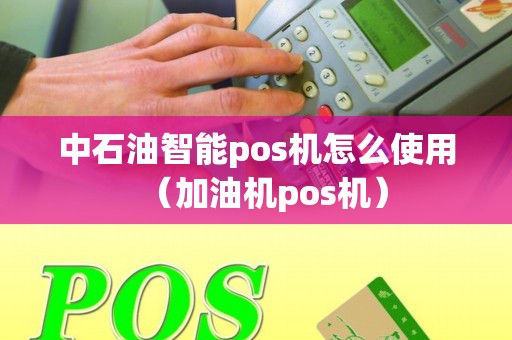 中石油智能pos机怎么使用（加油机pos机）