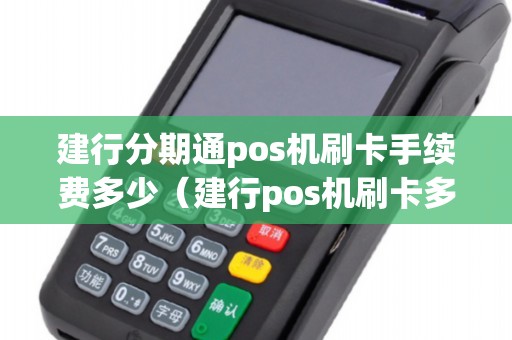 建行分期通pos机刷卡手续费多少（建行pos机刷卡多久到账）