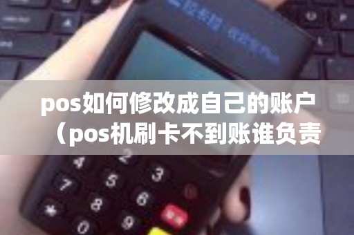 pos如何修改成自己的账户（pos机刷卡不到账谁负责）