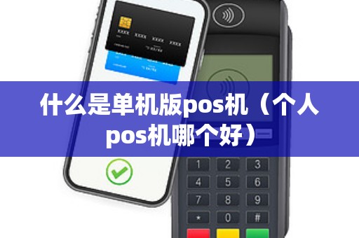 什么是单机版pos机(个人pos机哪个好) 什么是单机版pos机(个人pos机哪个好)