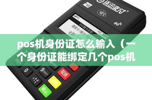 pos机身份证怎么输入(一个身份证能绑定几个pos机) pos机身份证怎么输入(一个身份证能绑定几个pos机)