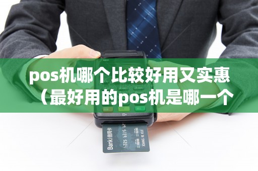 pos机哪个比较好用又实惠(最好用的pos机是哪一个) pos机哪个比较好用又实惠(最好用的pos机是哪一个)