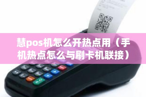 慧pos机怎么开热点用(手机热点怎么与刷卡机联接) 慧pos机怎么开热点用(手机热点怎么与刷卡机联接)