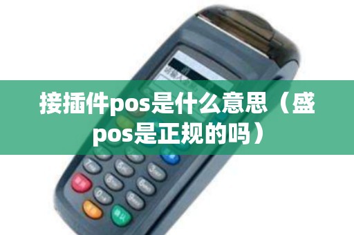 接插件pos是什么意思(盛pos是正规的吗) 接插件pos是什么意思(盛pos是正规的吗)