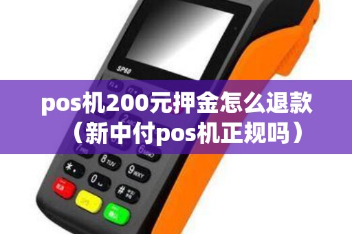 pos机200元押金怎么退款(新中付pos机正规吗) pos机200元押金怎么退款(新中付pos机正规吗)