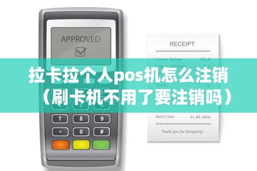 拉卡拉个人pos机怎么注销(刷卡机不用了要注销吗) 拉卡拉个人pos机怎么注销(刷卡机不用了要注销吗)
