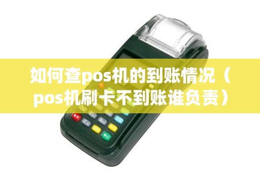 如何查pos机的到账情况(pos机刷卡不到账谁负责) 如何查pos机的到账情况(pos机刷卡不到账谁负责)