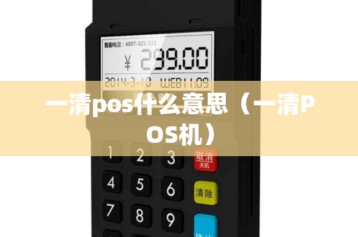 一清pos什么意思(一清POS机) 一清pos什么意思(一清POS机)