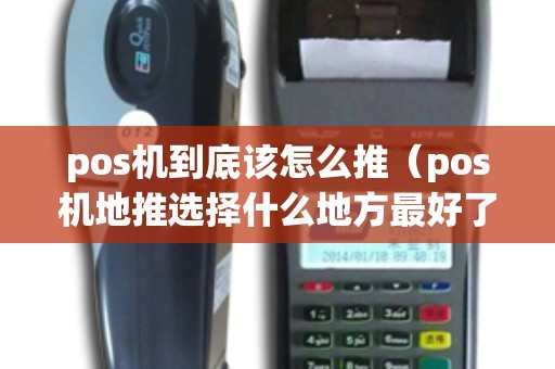 pos机到底该怎么推（pos机地推选择什么地方最好了）