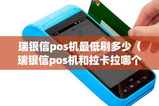 瑞银信pos机最低刷多少(瑞银信pos机和拉卡拉哪个好) 瑞银信pos机最低刷多少(瑞银信pos机和拉卡拉哪个好)