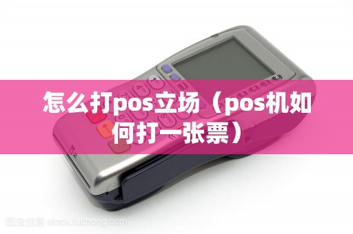 怎么打pos立场（pos机如何打一张票）