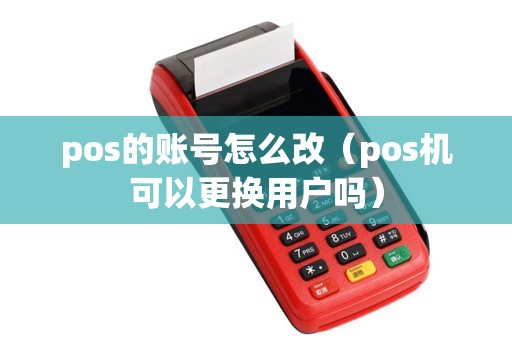 pos的账号怎么改（pos机可以更换用户吗）