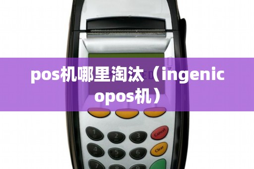 pos机哪里淘汰（ingenicopos机）