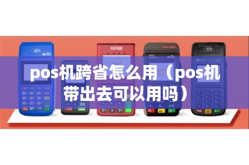 pos机跨省怎么用（pos机带出去可以用吗）