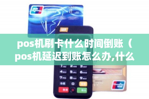 pos机刷卡什么时间倒账（pos机延迟到账怎么办,什么时候会到）