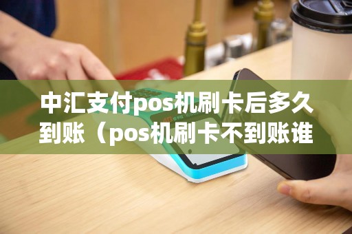 中汇支付pos机刷卡后多久到账（pos机刷卡不到账谁负责）