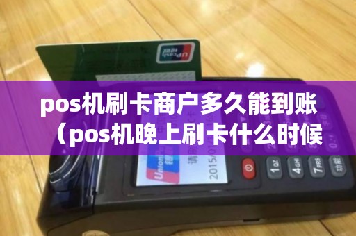 pos机刷卡商户多久能到账（pos机晚上刷卡什么时候到账）