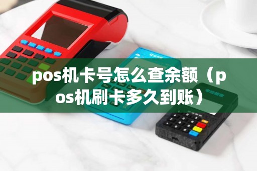 pos机卡号怎么查余额（pos机刷卡多久到账）
