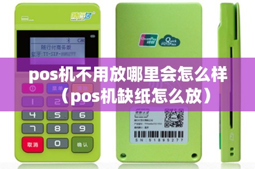 pos机不用放哪里会怎么样（pos机缺纸怎么放）