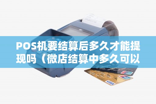 POS机要结算后多久才能提现吗（微店结算中多久可以提现）