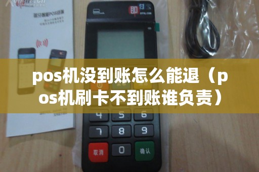 pos机没到账怎么能退（pos机刷卡不到账谁负责）