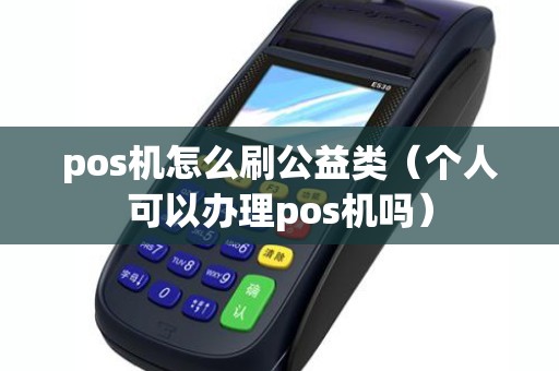 pos机怎么刷公益类（个人可以办理pos机吗）