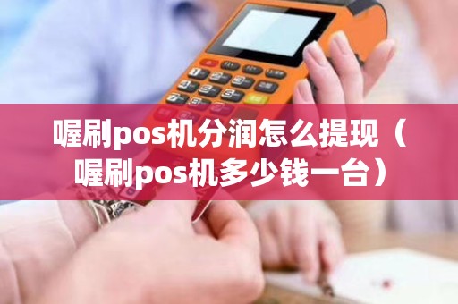 喔刷pos机分润怎么提现（喔刷pos机多少钱一台）